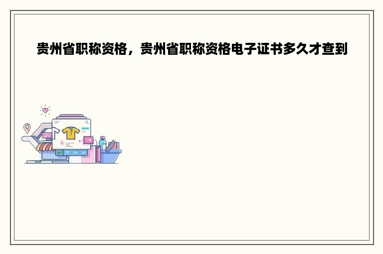 贵州省职称资格，贵州省职称资格电子证书多久才查到