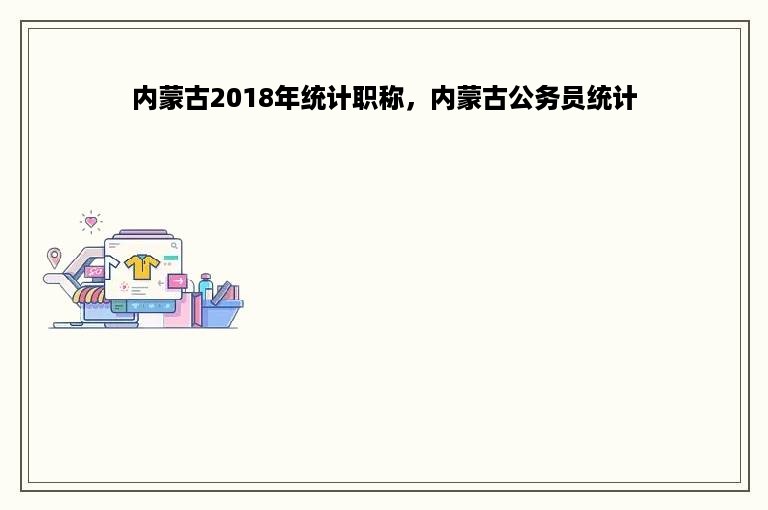 内蒙古2018年统计职称，内蒙古公务员统计