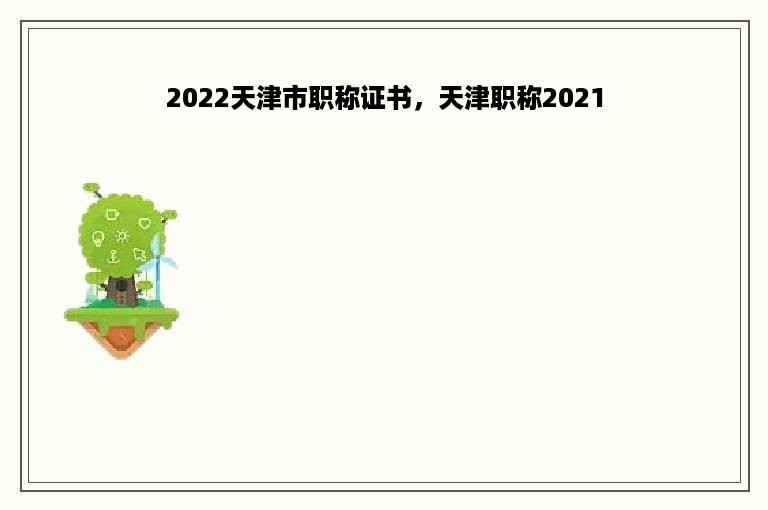 2022天津市职称证书，天津职称2021