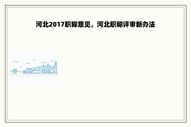 河北2017职称意见，河北职称评审新办法