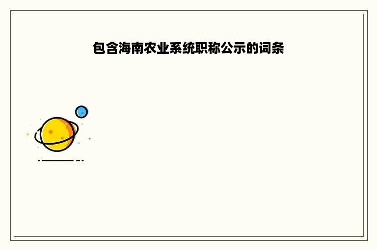 包含海南农业系统职称公示的词条