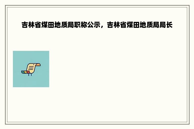 吉林省煤田地质局职称公示，吉林省煤田地质局局长