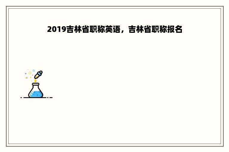 2019吉林省职称英语，吉林省职称报名