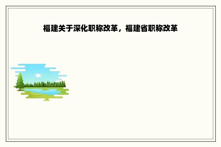 福建关于深化职称改革，福建省职称改革