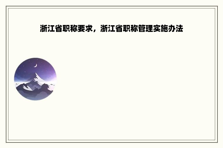 浙江省职称要求，浙江省职称管理实施办法