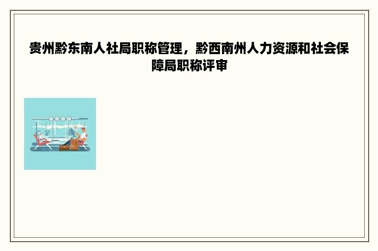 贵州黔东南人社局职称管理，黔西南州人力资源和社会保障局职称评审