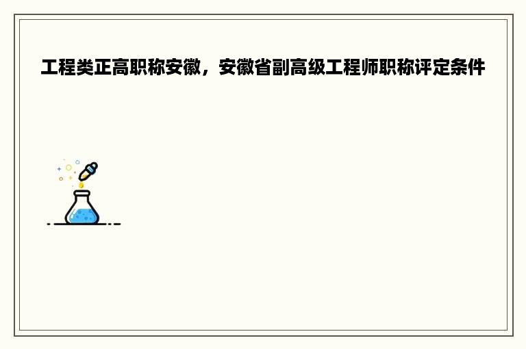 工程类正高职称安徽，安徽省副高级工程师职称评定条件