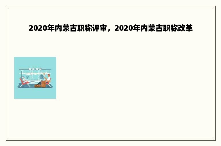 2020年内蒙古职称评审，2020年内蒙古职称改革