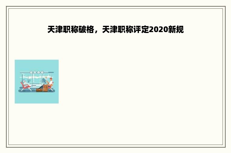 天津职称破格，天津职称评定2020新规