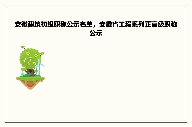 安徽建筑初级职称公示名单，安徽省工程系列正高级职称公示