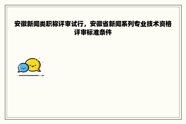 安徽新闻类职称评审试行，安徽省新闻系列专业技术资格评审标准条件