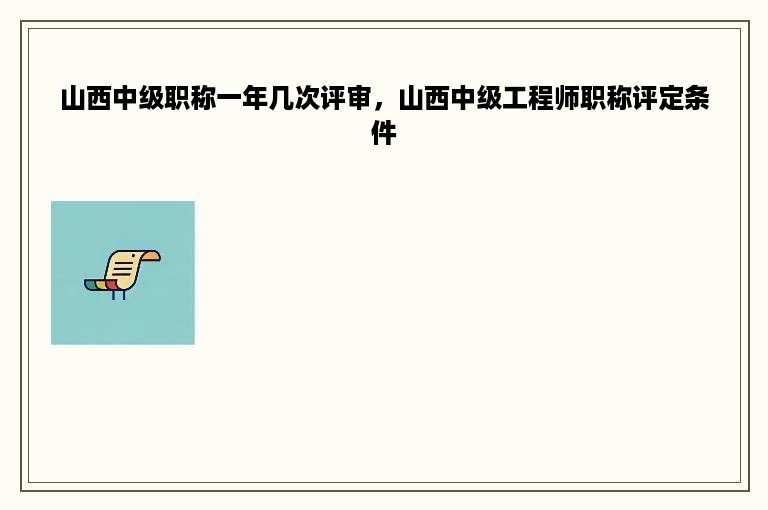 山西中级职称一年几次评审，山西中级工程师职称评定条件