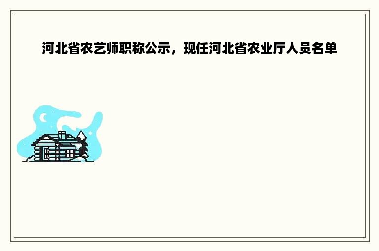 河北省农艺师职称公示，现任河北省农业厅人员名单