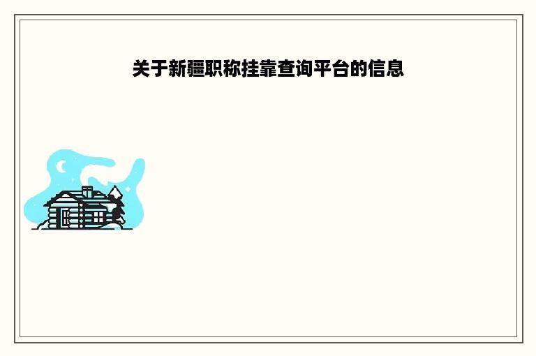 关于新疆职称挂靠查询平台的信息