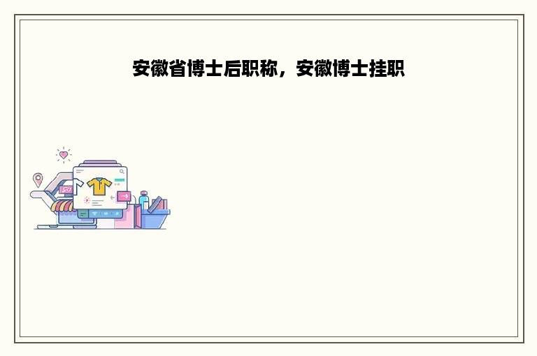 安徽省博士后职称，安徽博士挂职