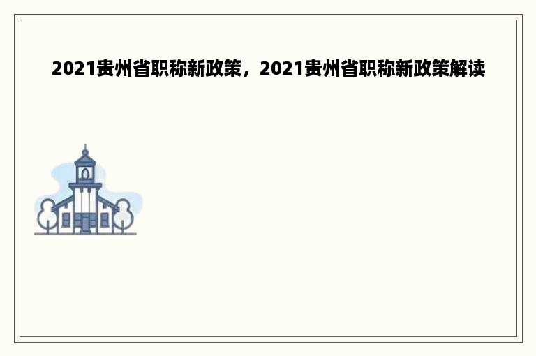 2021贵州省职称新政策，2021贵州省职称新政策解读