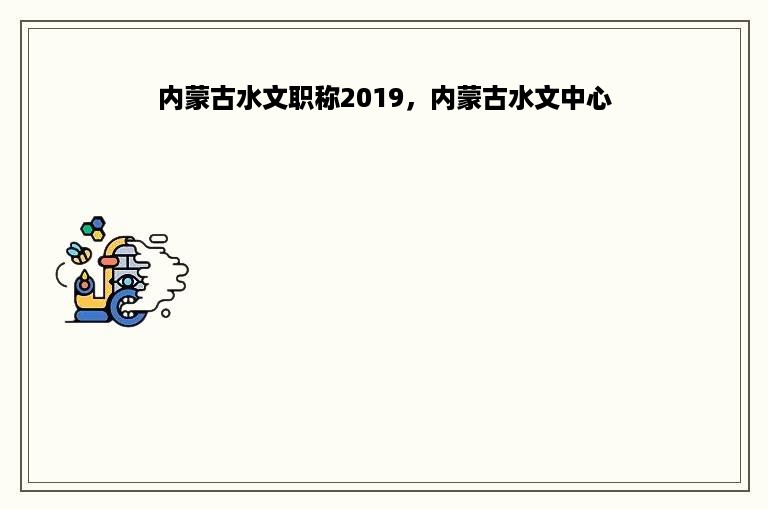 内蒙古水文职称2019，内蒙古水文中心