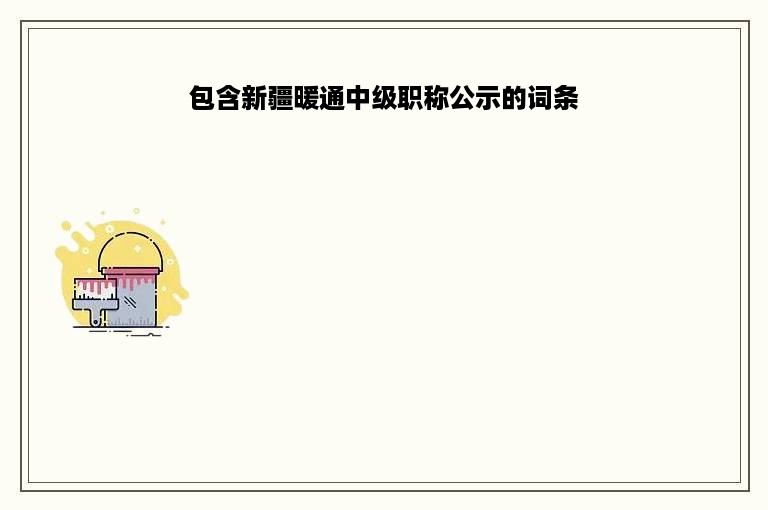 包含新疆暖通中级职称公示的词条