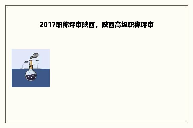 2017职称评审陕西，陕西高级职称评审