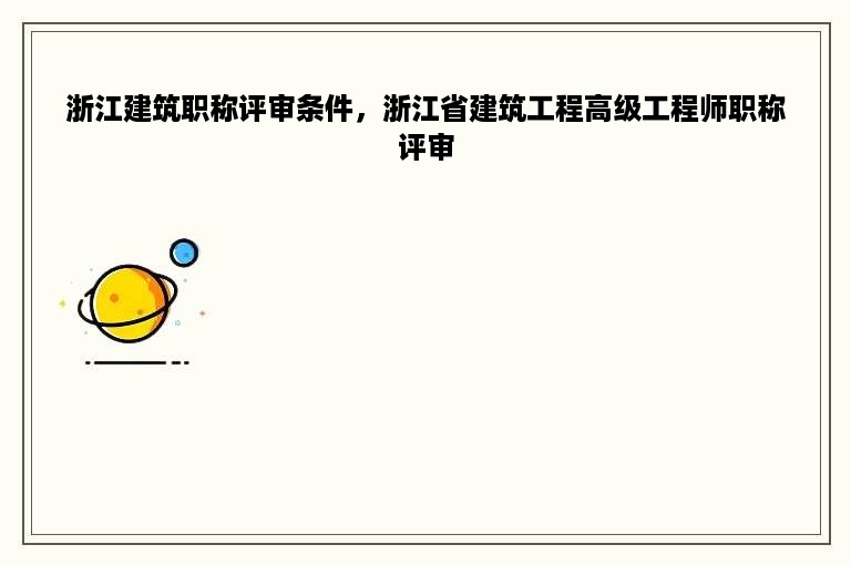 浙江建筑职称评审条件，浙江省建筑工程高级工程师职称评审