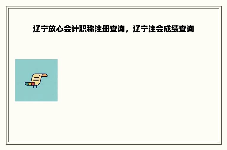 辽宁放心会计职称注册查询，辽宁注会成绩查询