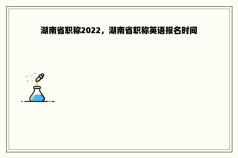 湖南省职称2022，湖南省职称英语报名时间