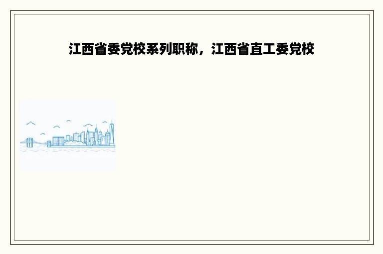 江西省委党校系列职称，江西省直工委党校