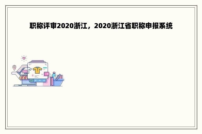 职称评审2020浙江，2020浙江省职称申报系统