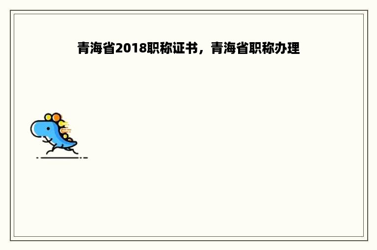 青海省2018职称证书，青海省职称办理