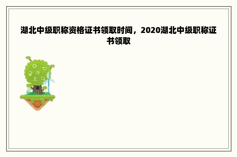 湖北中级职称资格证书领取时间，2020湖北中级职称证书领取