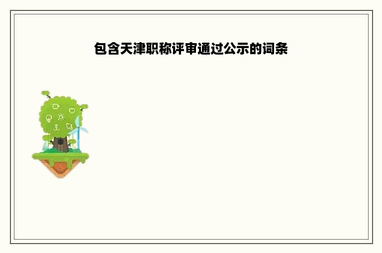 包含天津职称评审通过公示的词条