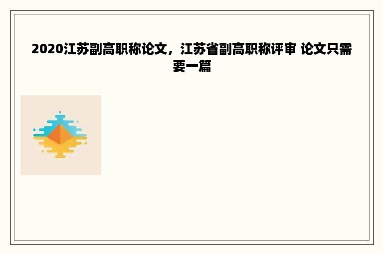 2020江苏副高职称论文，江苏省副高职称评审 论文只需要一篇