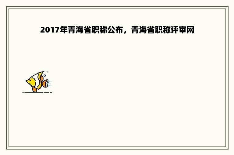 2017年青海省职称公布，青海省职称评审网