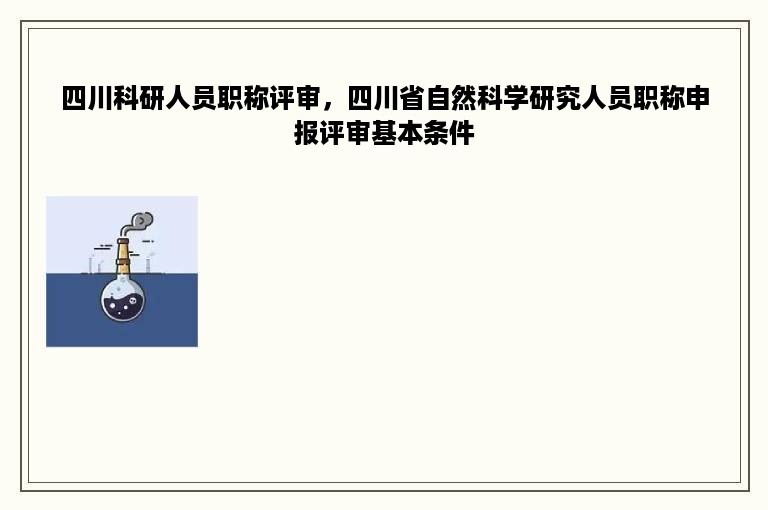 四川科研人员职称评审，四川省自然科学研究人员职称申报评审基本条件