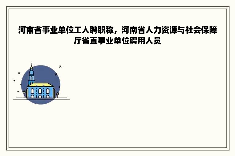 河南省事业单位工人聘职称，河南省人力资源与社会保障厅省直事业单位聘用人员