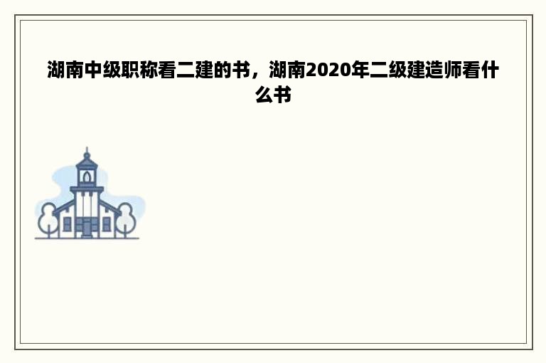 湖南中级职称看二建的书，湖南2020年二级建造师看什么书