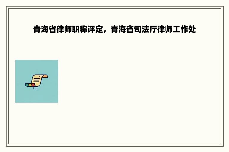 青海省律师职称评定，青海省司法厅律师工作处