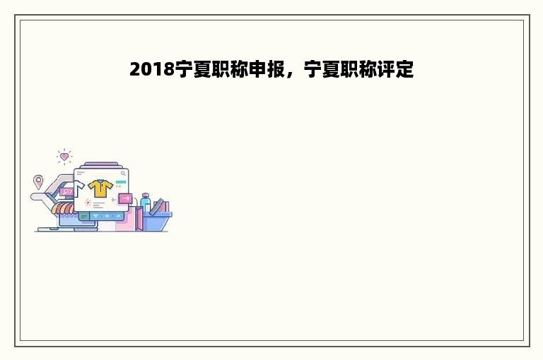 2018宁夏职称申报，宁夏职称评定