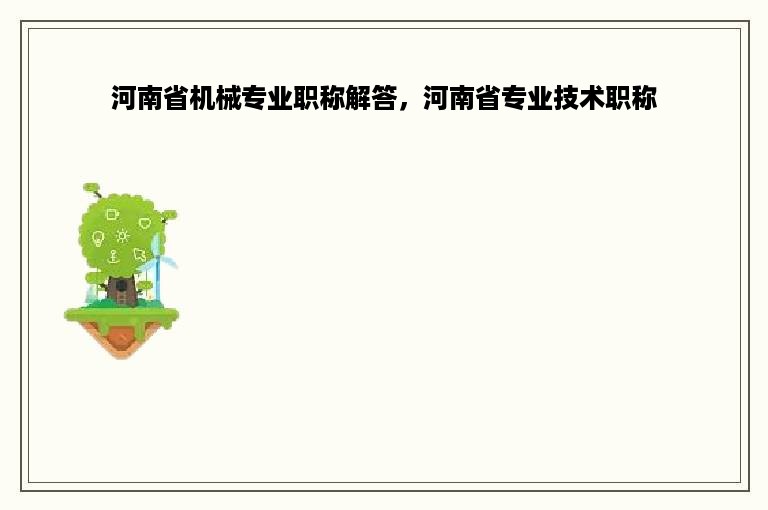 河南省机械专业职称解答，河南省专业技术职称