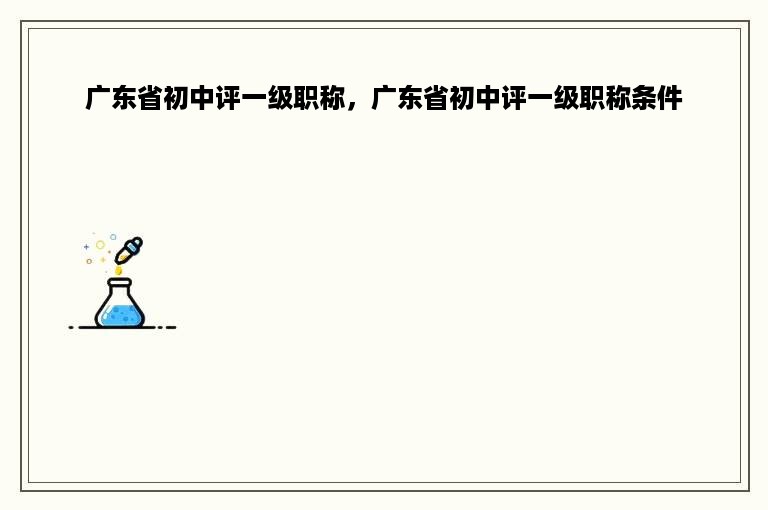 广东省初中评一级职称，广东省初中评一级职称条件