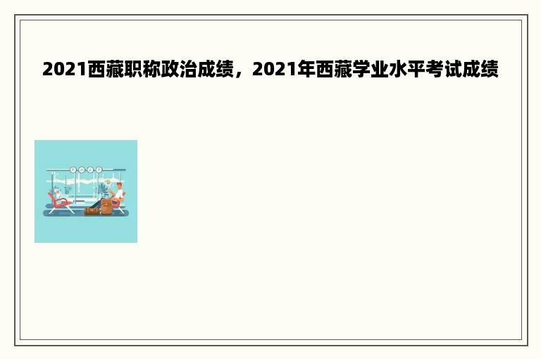 2021西藏职称政治成绩，2021年西藏学业水平考试成绩