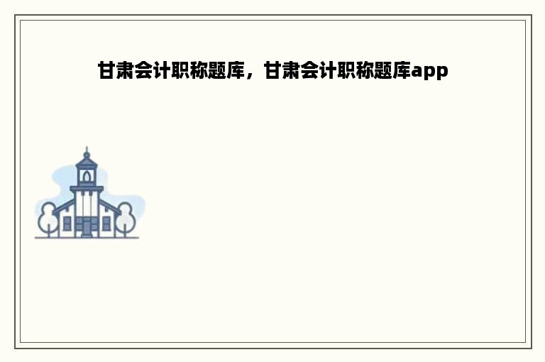 甘肃会计职称题库，甘肃会计职称题库app