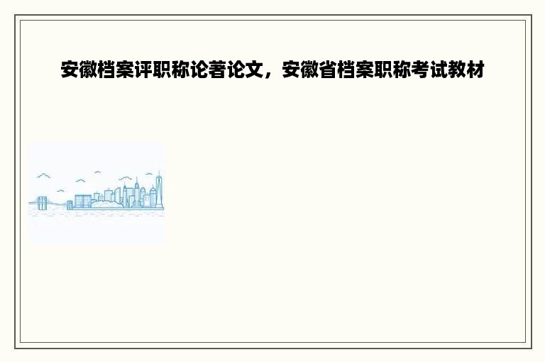 安徽档案评职称论著论文，安徽省档案职称考试教材