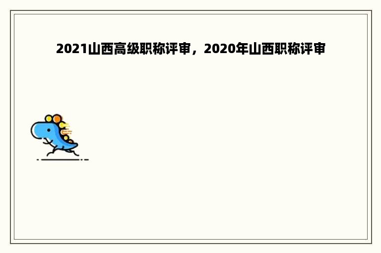 2021山西高级职称评审，2020年山西职称评审