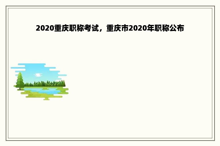 2020重庆职称考试，重庆市2020年职称公布