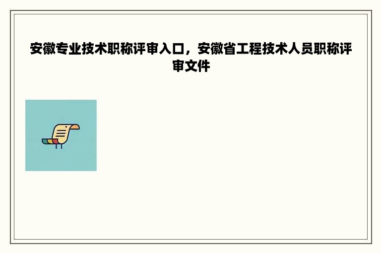 安徽专业技术职称评审入口，安徽省工程技术人员职称评审文件