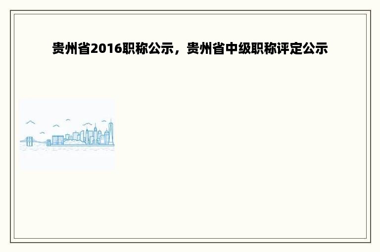 贵州省2016职称公示，贵州省中级职称评定公示