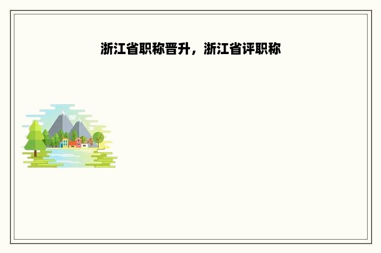 浙江省职称晋升，浙江省评职称