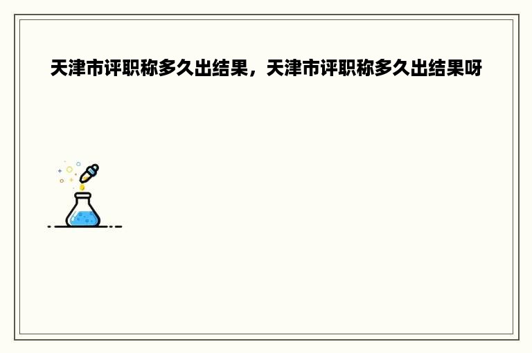 天津市评职称多久出结果，天津市评职称多久出结果呀