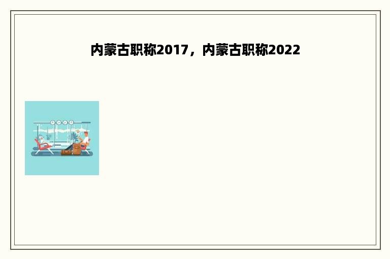 内蒙古职称2017，内蒙古职称2022